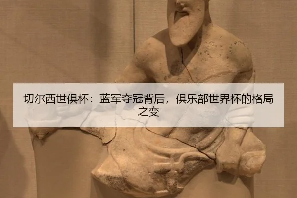 切尔西世俱杯：蓝军夺冠背后，俱乐部世界杯的格局之变