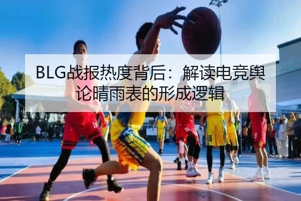 BLG战报热度背后：解读电竞舆论晴雨表的形成逻辑